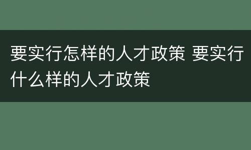 要实行怎样的人才政策 要实行什么样的人才政策