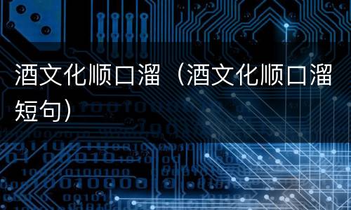 酒文化顺口溜（酒文化顺口溜短句）