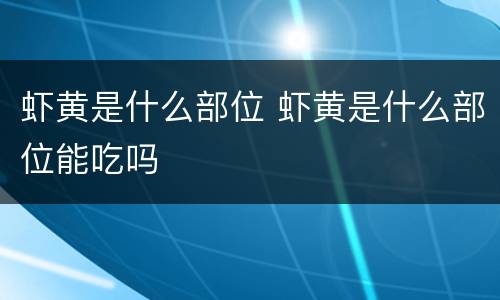 虾黄是什么部位 虾黄是什么部位能吃吗