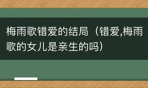 梅雨歌错爱的结局（错爱,梅雨歌的女儿是亲生的吗）
