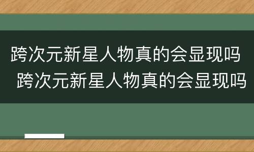 跨次元新星人物真的会显现吗 跨次元新星人物真的会显现吗知乎