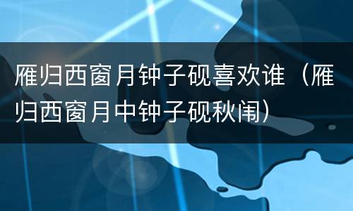 雁归西窗月钟子砚喜欢谁（雁归西窗月中钟子砚秋闱）