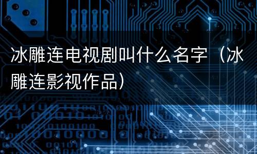 冰雕连电视剧叫什么名字（冰雕连影视作品）