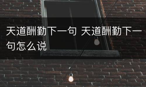 天道酬勤下一句 天道酬勤下一句怎么说