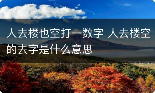 人去楼也空打一数字 人去楼空的去字是什么意思