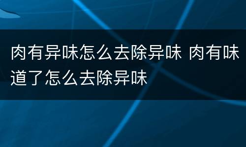 肉有异味怎么去除异味 肉有味道了怎么去除异味