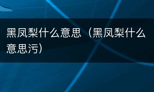 黑凤梨什么意思（黑凤梨什么意思污）