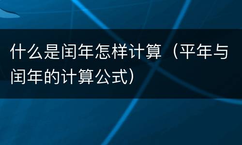 什么是闰年怎样计算（平年与闰年的计算公式）