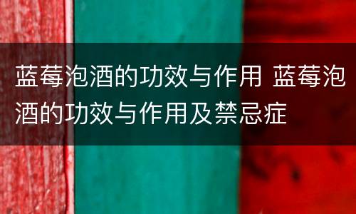 蓝莓泡酒的功效与作用 蓝莓泡酒的功效与作用及禁忌症