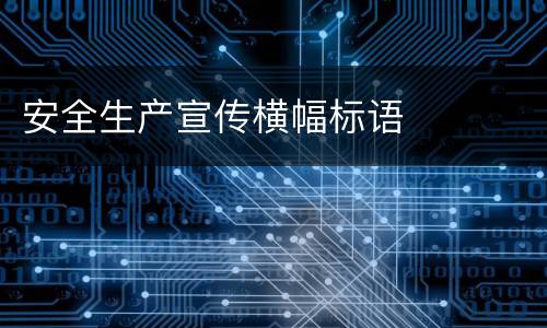 安全生产宣传横幅标语
