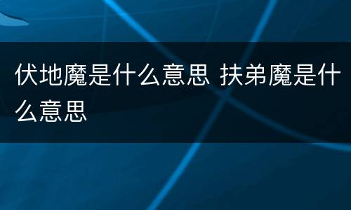 伏地魔是什么意思 扶弟魔是什么意思