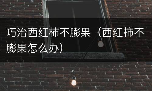 巧治西红柿不膨果（西红柿不膨果怎么办）