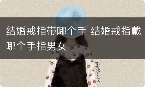 结婚戒指带哪个手 结婚戒指戴哪个手指男女