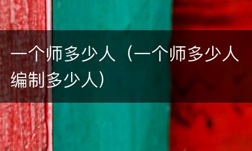 一个师多少人（一个师多少人编制多少人）