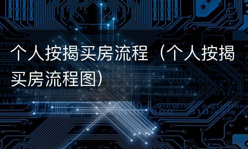 个人按揭买房流程（个人按揭买房流程图）
