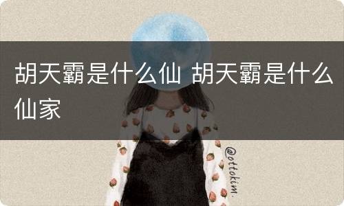 胡天霸是什么仙 胡天霸是什么仙家