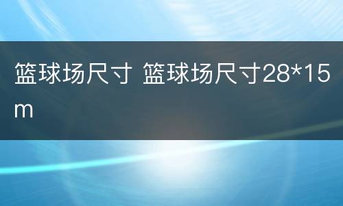 篮球场尺寸 篮球场尺寸28*15m