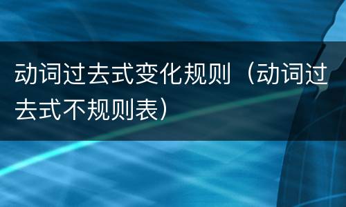 动词过去式变化规则（动词过去式不规则表）