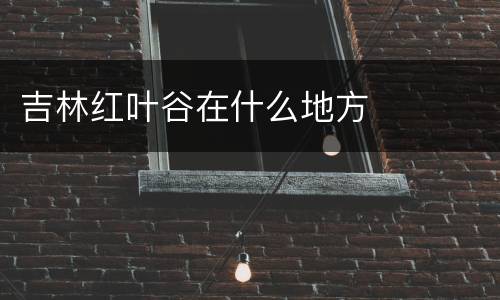吉林红叶谷在什么地方