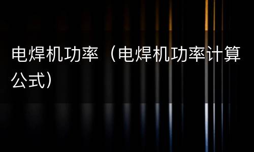 电焊机功率（电焊机功率计算公式）