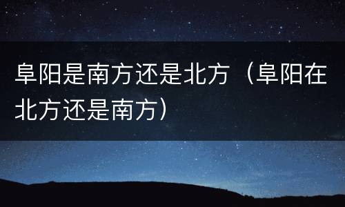 阜阳是南方还是北方（阜阳在北方还是南方）
