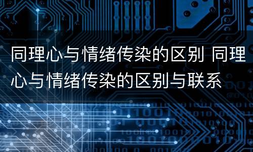 同理心与情绪传染的区别 同理心与情绪传染的区别与联系