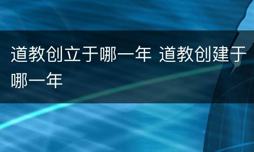 道教创立于哪一年 道教创建于哪一年