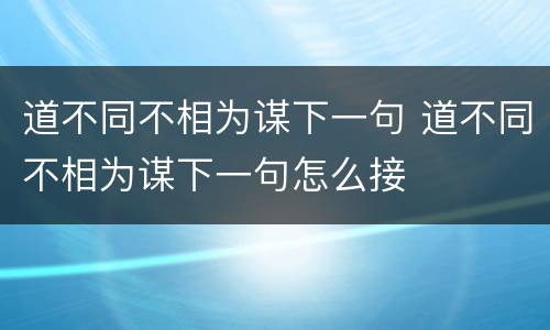 道不同不相为谋下一句 道不同不相为谋下一句怎么接