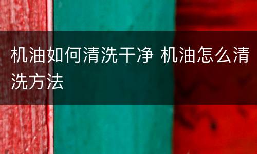 机油如何清洗干净 机油怎么清洗方法
