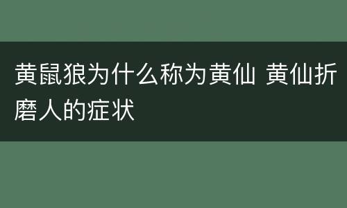 黄鼠狼为什么称为黄仙 黄仙折磨人的症状