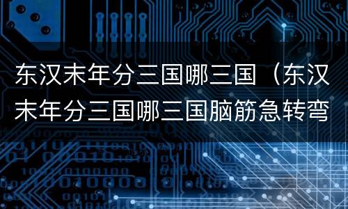 东汉末年分三国哪三国（东汉末年分三国哪三国脑筋急转弯）