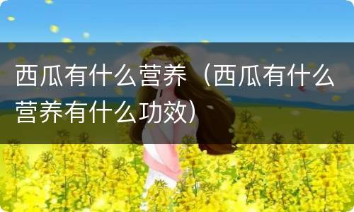 西瓜有什么营养（西瓜有什么营养有什么功效）