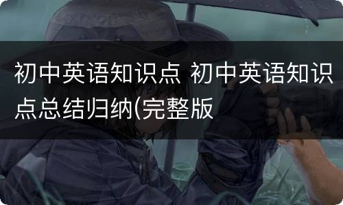 初中英语知识点 初中英语知识点总结归纳(完整版