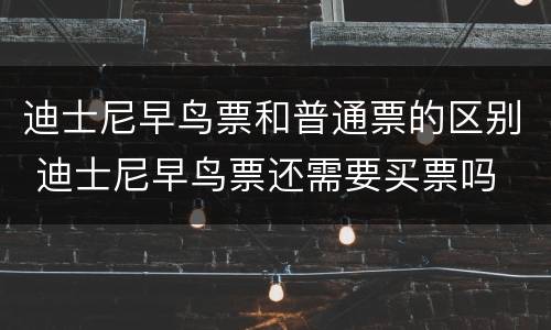 迪士尼早鸟票和普通票的区别 迪士尼早鸟票还需要买票吗