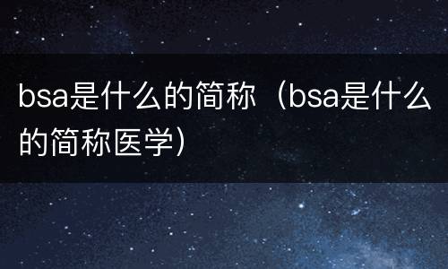 bsa是什么的简称（bsa是什么的简称医学）
