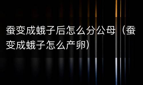 蚕变成蛾子后怎么分公母（蚕变成蛾子怎么产卵）