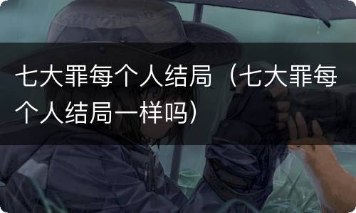 七大罪每个人结局（七大罪每个人结局一样吗）