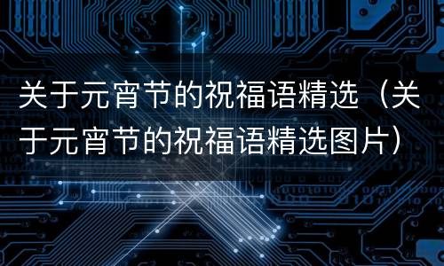 关于元宵节的祝福语精选（关于元宵节的祝福语精选图片）