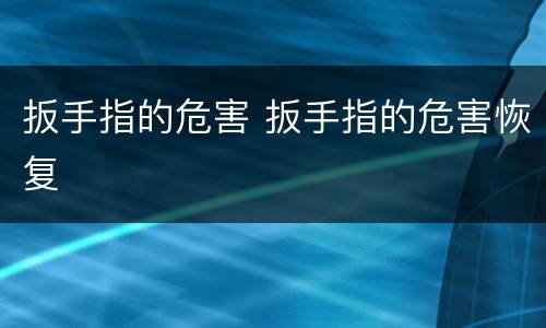 扳手指的危害 扳手指的危害恢复