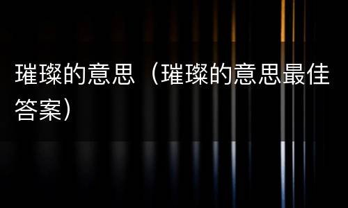璀璨的意思（璀璨的意思最佳答案）