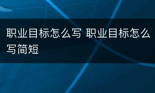 职业目标怎么写 职业目标怎么写简短
