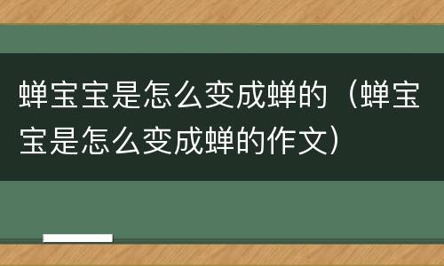 蝉宝宝是怎么变成蝉的（蝉宝宝是怎么变成蝉的作文）
