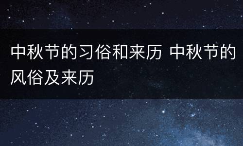 中秋节的习俗和来历 中秋节的风俗及来历