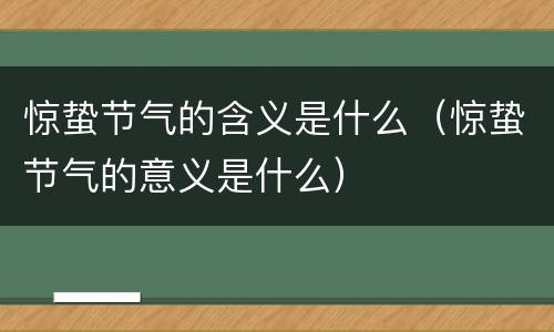 惊蛰节气的含义是什么（惊蛰节气的意义是什么）