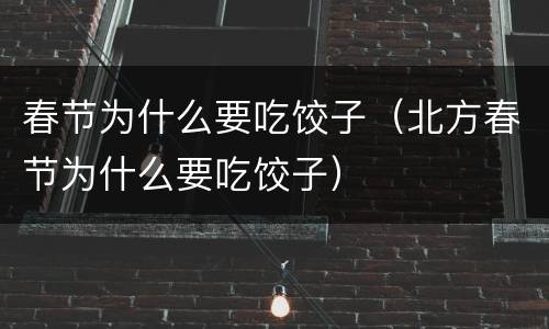 春节为什么要吃饺子（北方春节为什么要吃饺子）