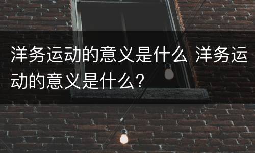 洋务运动的意义是什么 洋务运动的意义是什么?