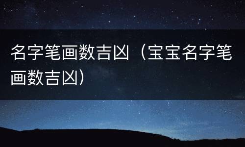 名字笔画数吉凶（宝宝名字笔画数吉凶）