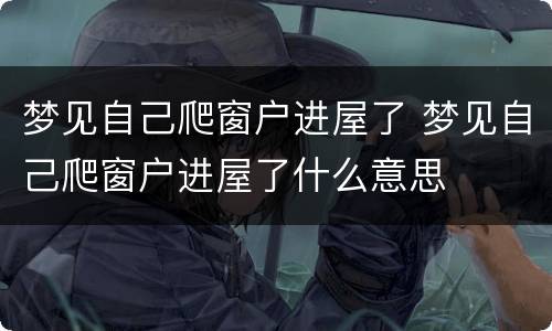 梦见自己爬窗户进屋了 梦见自己爬窗户进屋了什么意思