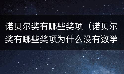 诺贝尔奖有哪些奖项（诺贝尔奖有哪些奖项为什么没有数学）