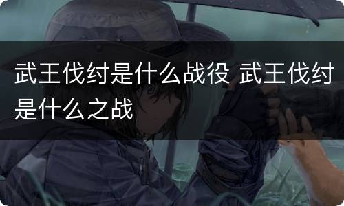 武王伐纣是什么战役 武王伐纣是什么之战